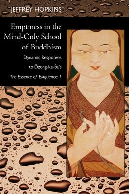 Emptiness in the Mind-Only School of Buddhism: Dynamic Responses to Dzong-Ka-Ba's the Essence of Eloquence: Volume 1 by Hopkins, Jeffrey