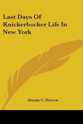 Last Days Of Knickerbocker Life In New York by Dayton, Abram C.