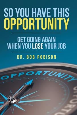 So You Have This Opportunity: Get Going Again When You Lose Your Job by Robison, Bob