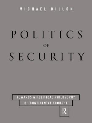 Politics of Security: Towards a Political Phiosophy of Continental Thought by Dillon, Michael