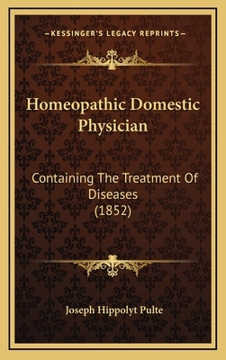 Homeopathic Domestic Physician: Containing The Treatment Of Diseases (1852) by Pulte, Joseph Hippolyt