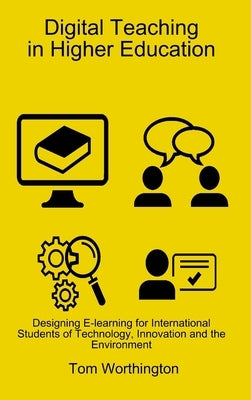 Digital Teaching In Higher Education: Designing E-learning for International Students of Technology, Innovation and the Environment by Worthington, Tom