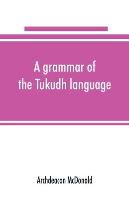 A grammar of the Tukudh language by McDonald, Archdeacon