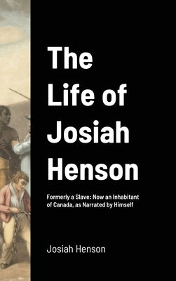 The Life of Josiah Henson: Formerly a Slave: Now an Inhabitant of Canada, as Narrated by Himself by Henson, Josiah