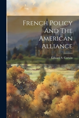 French Policy And The American Alliance by Corwin, Edward S.