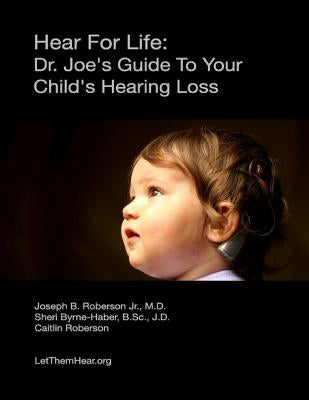 Hear For Life: Dr. Joe's Guide To Your Child's Hearing Loss by Byrne-Haber Jd, Sheri