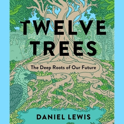 Twelve Trees: The Deep Roots of Our Future by Lewis, Daniel