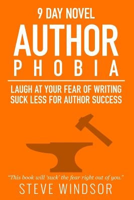 Nine Day Novel-Authorphobia: Laugh at Your Fear of Writing: Suck Less for Author Success by Windsor, Steve