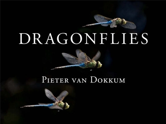 Dragonflies: Magnificent Creatures of Water, Air, and Land by Dokkum, Pieter Van