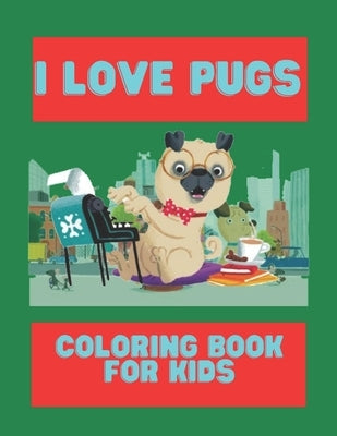 I Love Pugs Coloring Book For Kids: Cute Good and Bad Pug dogs and puppies Coloring book For Kids by Colon, Alfred