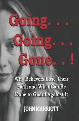 Going...Going...Gone!: Why Believers Lose Their Faith and What Can be Done to Guard Against It. by Marriott, John