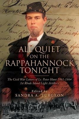 All Quiet on the Rappahannock Tonight: The Civil War Letters of Lt. Peter Hunt 1861-1864 1st Rhode Island Light Artillery by Turgeon, Sandra a.