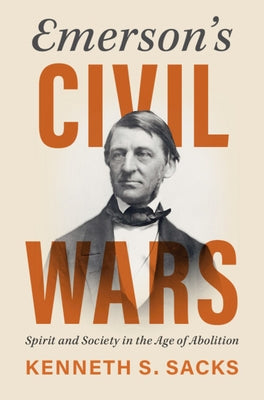 Emerson's Civil Wars: Spirit and Society in the Age of Abolition by Sacks, Kenneth S.