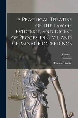 A Practical Treatise of the law of Evidence, and Digest of Proofs, in Civil and Criminal Proceedings; Volume 1 by Starkie, Thomas
