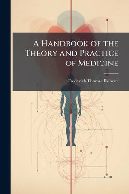 A Handbook of the Theory and Practice of Medicine by Roberts, Frederick Thomas