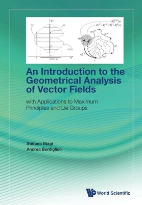 Introduction to the Geometrical Analysis of Vector Fields, An: With Applications to Maximum Principles and Lie Groups by Biagi, Stefano