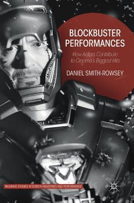 Blockbuster Performances: How Actors Contribute to Cinema's Biggest Hits by Smith-Rowsey, Daniel