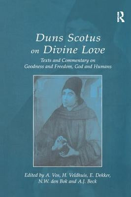 Duns Scotus on Divine Love: Texts and Commentary on Goodness and Freedom, God and Humans by Vos, A.