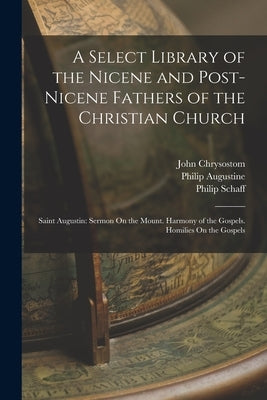 A Select Library of the Nicene and Post-Nicene Fathers of the Christian Church: Saint Augustin: Sermon On the Mount. Harmony of the Gospels. Homilies by Schaff, Philip