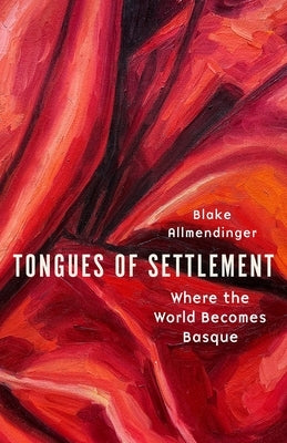 Tongues of Settlement: Where the World Becomes Basque by Allmendinger, Blake