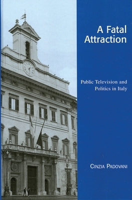 A Fatal Attraction: Public Television and Politics in Italy by Padovani, Cinzia