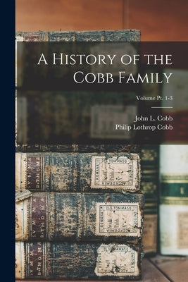 A History of the Cobb Family; Volume pt. 1-3 by Cobb, Philip Lothrop B. 1870
