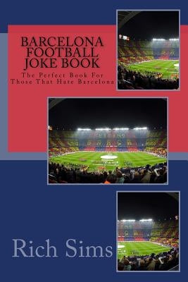 BARCELONA Football Joke Book: The Perfect Book For Those That Hate Barcelona by Sims, Rich
