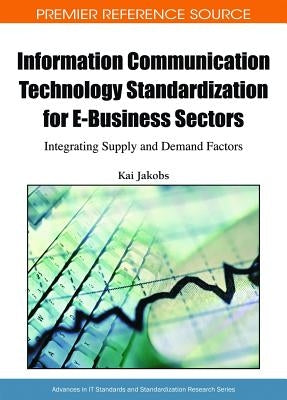 Information Communication Technology Standardization for E-Business Sectors: Integrating Supply and Demand Factors by Jakobs, Kai