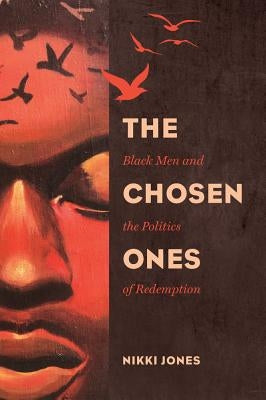 The Chosen Ones: Black Men and the Politics of Redemptionvolume 6 by Jones, Nikki