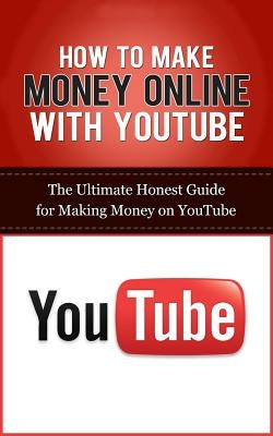 How to Make Money Online with YouTube: The Ultimate Honest Guide for Making Money on YouTube by Lincoln, Caesar