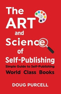 The Art and Science of Self-Publishing: Simple Guide to Self-Publishing World-Class Books by Purcell, Doug
