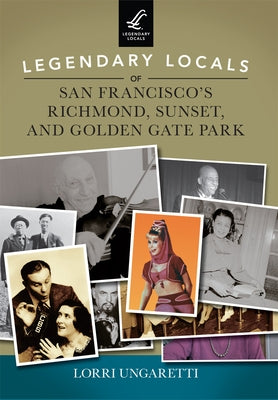 Legendary Locals of San Francisco's Richmond, Sunset, and Golden Gate Park by Ungaretti, Lorri