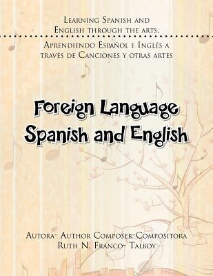 Foreign Language Spanish and English: Learning Spanish and English Through the Arts. Aprendiendo Espanol E Ingles a Traves de Canciones y Otras Artes by Franco- Talboy, Ruth N.