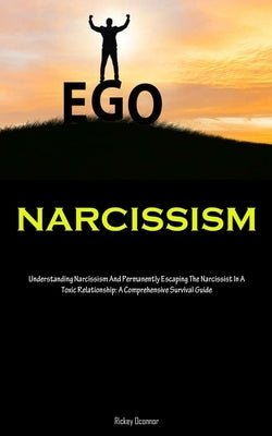 Narcissism: Understanding Narcissism And Permanently Escaping The Narcissist In A Toxic Relationship: A Comprehensive Survival Guide by Oconnor, Rickey