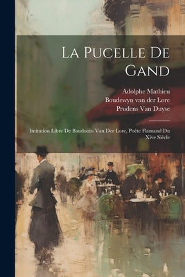 La Pucelle De Gand: Imitation Libre De Baudouin Van Der Lore, Poète Flamand Du Xive Siècle by Mathieu, Adolphe