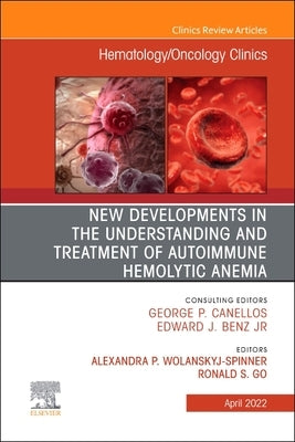 New Developments in the Understanding and Treatment of Autoimmune Hemolytic Anemia, an Issue of Hematology/Oncology Clinics of North America: Volume 3 by Wolanskyj-Spinner, Alexandra P.