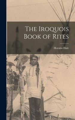 The Iroquois Book of Rites by Hale, Horatio