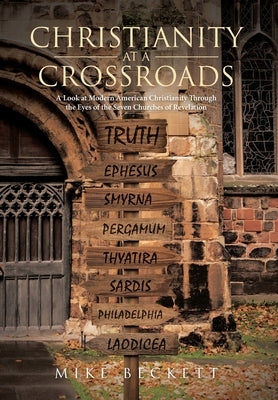 Christianity at a Crossroads: A Look at Modern American Christianity Through the Eyes of the Seven Churches of Revelation by Beckett, Mike