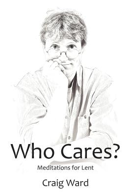 WHO CARES? Meditations for Lent by Ward, Craig