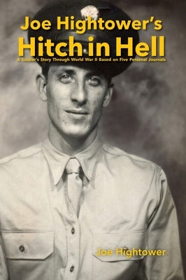 Joe Hightower's Hitch in Hell: A Soldier's Story Through World War II Based on Five Personal Journals by Hightower, Joe