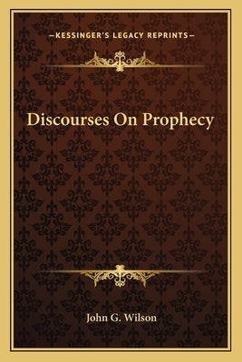 Discourses On Prophecy by Wilson, John G.