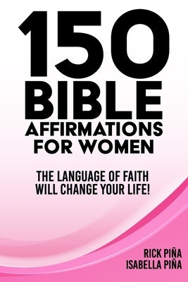 150 Affirmations of Faith for Women: Speaking the language of faith will change your life! by Pina, Isabella