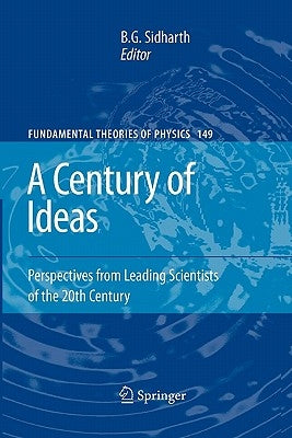 A Century of Ideas: Perspectives from Leading Scientists of the 20th Century by Sidharth, B. G.