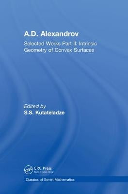A.D. Alexandrov: Selected Works Part II: Intrinsic Geometry of Convex Surfaces by Kutateladze, S. S.
