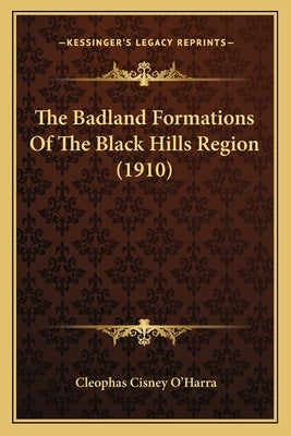 The Badland Formations Of The Black Hills Region (1910) by O'Harra, Cleophas Cisney
