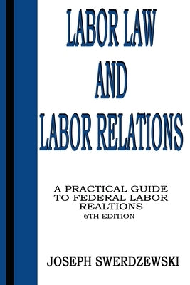 Labor Law & Labor Relations: A Practical Guide to Federal Labor Relations by Swerdzewski, Joseph