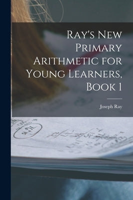 Ray's New Primary Arithmetic for Young Learners, Book 1 by Ray, Joseph