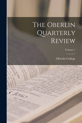 The Oberlin Quarterly Review; Volume 1 by Oberlin College