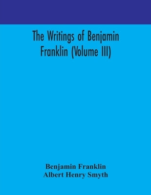 The writings of Benjamin Franklin (Volume III) by Franklin, Benjamin