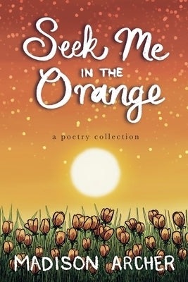 Seek Me In The Orange by Archer, Madison
